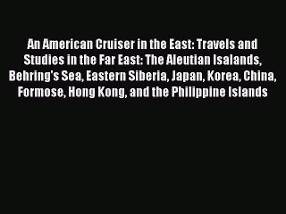 Read An American Cruiser in the East: Travels and Studies in the Far East: The Aleutian Isalands