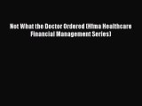 FREE DOWNLOAD Not What the Doctor Ordered (Hfma Healthcare Financial Management Series) FREE