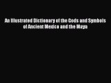 Read An Illustrated Dictionary of the Gods and Symbols of Ancient Mexico and the Maya Ebook
