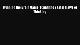 Read Winning the Brain Game: Fixing the 7 Fatal Flaws of Thinking Ebook Free