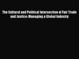 Read The Cultural and Political Intersection of Fair Trade and Justice: Managing a Global Industry