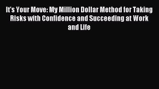 Download It's Your Move: My Million Dollar Method for Taking Risks with Confidence and Succeeding
