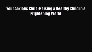 Download Your Anxious Child: Raising a Healthy Child in a Frightening World PDF Free