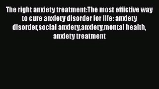 Read The right anxiety treatment:The most effictive way to cure anxiety disorder for life: