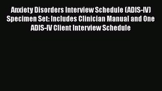 Read Anxiety Disorders Interview Schedule (ADIS-IV) Specimen Set: Includes Clinician Manual