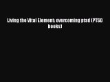 Read Living the Vital Element: overcoming ptsd (PTSD books) Ebook Free