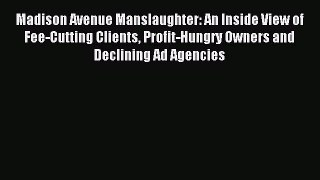 Download Madison Avenue Manslaughter: An Inside View of Fee-Cutting Clients Profit-Hungry Owners