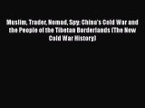 Read Muslim Trader Nomad Spy: China's Cold War and the People of the Tibetan Borderlands (The