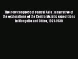 Read The new conquest of central Asia : a narrative of the explorations of the Central Asiatic