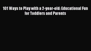 PDF 101 Ways to Play with a 2-year-old: Educational Fun for Toddlers and ParentsFree Books