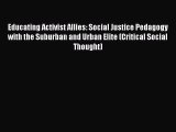 Read Book Educating Activist Allies: Social Justice Pedagogy with the Suburban and Urban Elite