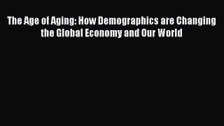 Read The Age of Aging: How Demographics are Changing the Global Economy and Our World Ebook