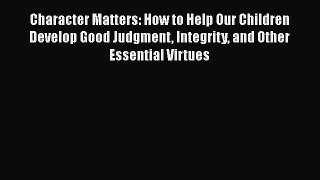 Download Character Matters: How to Help Our Children Develop Good Judgment Integrity and Other