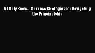 Read If I Only Knew...: Success Strategies for Navigating the Principalship Ebook Free