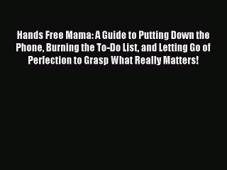 Read Hands Free Mama: A Guide to Putting Down the Phone Burning the To-Do List and Letting