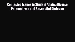Read Book Contested Issues in Student Affairs: Diverse Perspectives and Respectful Dialogue