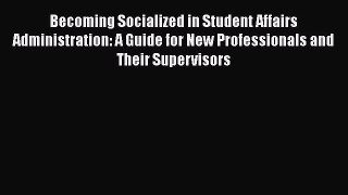 Read Book Becoming Socialized in Student Affairs Administration: A Guide for New Professionals