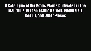 Read A Catalogue of the Exotic Plants Cultivated in the Mauritius: At the Botanic Garden Monplaisir