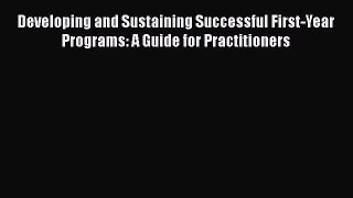 Read Book Developing and Sustaining Successful First-Year Programs: A Guide for Practitioners