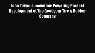 Read Lean-Driven Innovation: Powering Product Development at The Goodyear Tire & Rubber Company