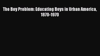 Read Book The Boy Problem: Educating Boys in Urban America 1870-1970 ebook textbooks