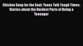Download Chicken Soup for the Soul: Teens Talk Tough Times: Stories about the Hardest Parts