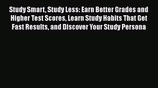 Read Book Study Smart Study Less: Earn Better Grades and Higher Test Scores Learn Study Habits