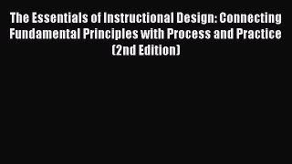 Read Book The Essentials of Instructional Design: Connecting Fundamental Principles with Process