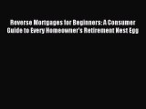 Read Reverse Mortgages for Beginners: A Consumer Guide to Every Homeowner's Retirement Nest
