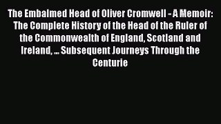 Free[PDF]Downlaod The Embalmed Head of Oliver Cromwell - A Memoir: The Complete History of