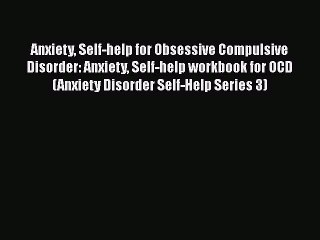 Read Anxiety Self-help for Obsessive Compulsive Disorder: Anxiety Self-help workbook for OCD