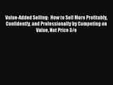 Read Value-Added Selling:  How to Sell More Profitably Confidently and Professionally by Competing