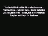 Read The Social Media WHY: A Busy Professionals Practical Guide to Using Social Media Including