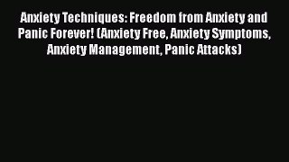 Download Anxiety Techniques: Freedom from Anxiety and Panic Forever! (Anxiety Free Anxiety