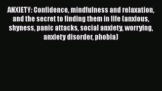 Read ANXIETY: Confidence mindfulness and relaxation and the secret to finding them in life