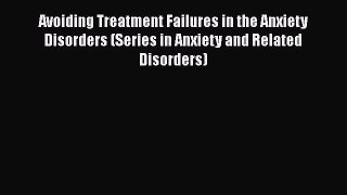 Read Avoiding Treatment Failures in the Anxiety Disorders (Series in Anxiety and Related Disorders)