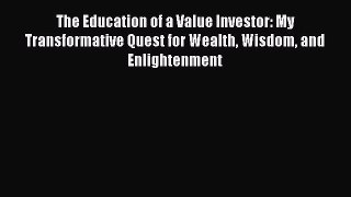Download The Education of a Value Investor: My Transformative Quest for Wealth Wisdom and Enlightenment