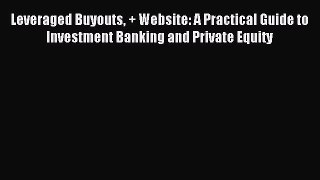 Read Leveraged Buyouts + Website: A Practical Guide to Investment Banking and Private Equity
