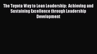 Read The Toyota Way to Lean Leadership:  Achieving and Sustaining Excellence through Leadership
