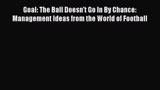 Read Goal: The Ball Doesn't Go In By Chance: Management Ideas from the World of Football Ebook