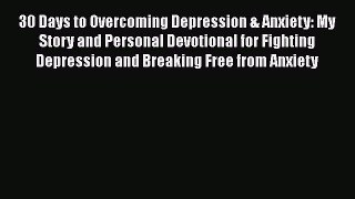 Read 30 Days to Overcoming Depression & Anxiety: My Story and Personal Devotional for Fighting