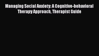 Read Managing Social Anxiety: A Cognitive-behavioral Therapy Approach Therapist Guide Ebook