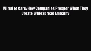 Read Wired to Care: How Companies Prosper When They Create Widespread Empathy Ebook Free