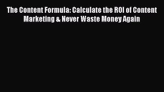Read The Content Formula: Calculate the ROI of Content Marketing & Never Waste Money Again