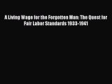 Download A Living Wage for the Forgotten Man: The Quest for Fair Labor Standards 1933-1941