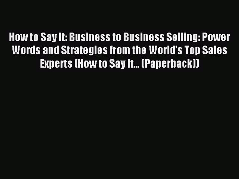 Read How to Say It: Business to Business Selling: Power Words and Strategies from the World's