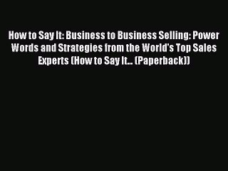 Read How to Say It: Business to Business Selling: Power Words and Strategies from the World's