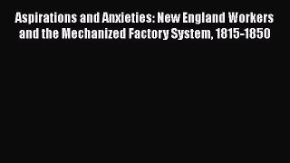 Read Aspirations and Anxieties: New England Workers and the Mechanized Factory System 1815-1850