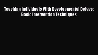 Read Book Teaching Individuals With Developmental Delays: Basic Intervention Techniques Ebook