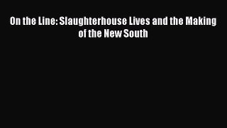 Read On the Line: Slaughterhouse Lives and the Making of the New South Book Online